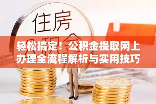 江津轻松搞定！公积金提取网上办理全流程解析与实用技巧
