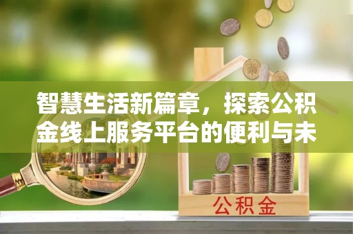 江津智慧生活新篇章，探索公积金线上服务平台的便利与未来