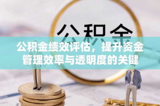 江津公积金绩效评估，提升资金管理效率与透明度的关键