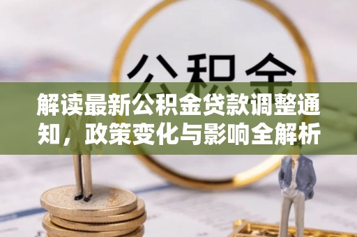 江津解读最新公积金贷款调整通知，政策变化与影响全解析