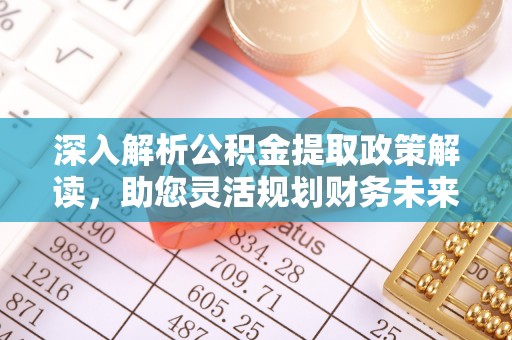 江津深入解析公积金提取政策解读，助您灵活规划财务未来