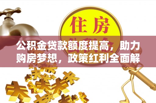 江津公积金贷款额度提高，助力购房梦想，政策红利全面解析