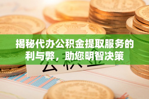江津揭秘代办公积金提取服务的利与弊，助您明智决策