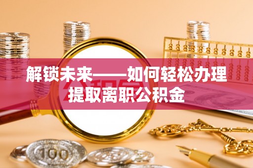 江津解锁未来——如何轻松办理提取离职公积金