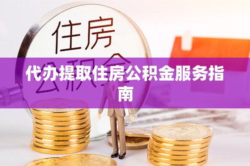 江津代办提取住房公积金服务指南