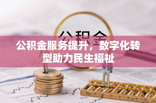 江津公积金服务提升，数字化转型助力民生福祉