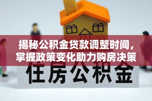 江津揭秘公积金贷款调整时间，掌握政策变化助力购房决策