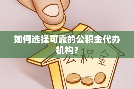 江津如何选择可靠的公积金代办机构？