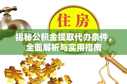 江津揭秘公积金提取代办条件，全面解析与实用指南