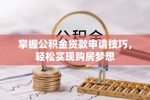 江津掌握公积金贷款申请技巧，轻松实现购房梦想