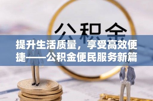 江津提升生活质量，享受高效便捷——公积金便民服务新篇章