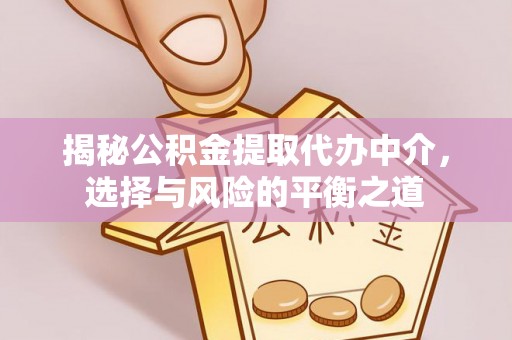 江津揭秘公积金提取代办中介，选择与风险的平衡之道
