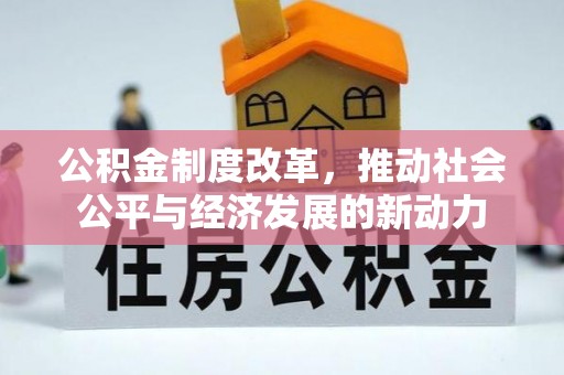 江津公积金制度改革，推动社会公平与经济发展的新动力