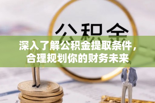 江津深入了解公积金提取条件，合理规划你的财务未来