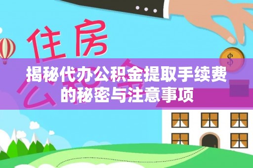 江津揭秘代办公积金提取手续费的秘密与注意事项