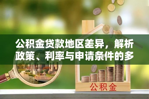 江津公积金贷款地区差异，解析政策、利率与申请条件的多维影响