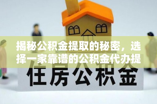 江津揭秘公积金提取的秘密，选择一家靠谱的公积金代办提取公司的重要性
