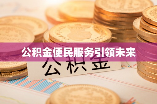 江津公积金便民服务引领未来