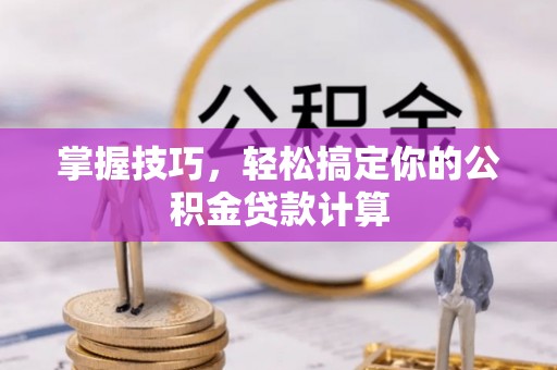 江津掌握技巧，轻松搞定你的公积金贷款计算