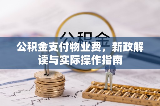 江津公积金支付物业费，新政解读与实际操作指南