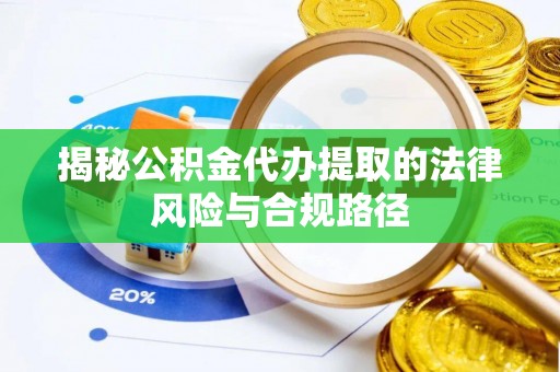 江津揭秘公积金代办提取的法律风险与合规路径