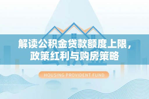 江津解读公积金贷款额度上限，政策红利与购房策略