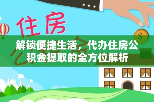 江津解锁便捷生活，代办住房公积金提取的全方位解析