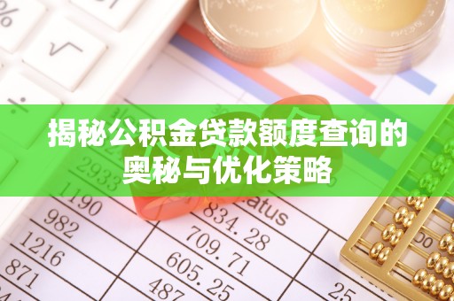 江津揭秘公积金贷款额度查询的奥秘与优化策略