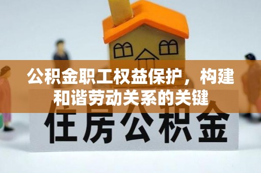 江津公积金职工权益保护，构建和谐劳动关系的关键