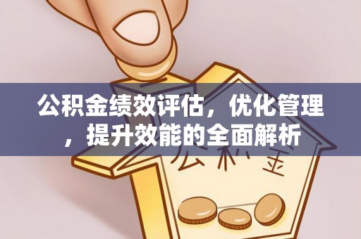 江津公积金绩效评估，优化管理，提升效能的全面解析