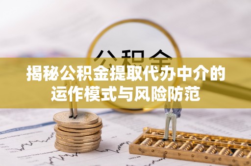 江津揭秘公积金提取代办中介的运作模式与风险防范