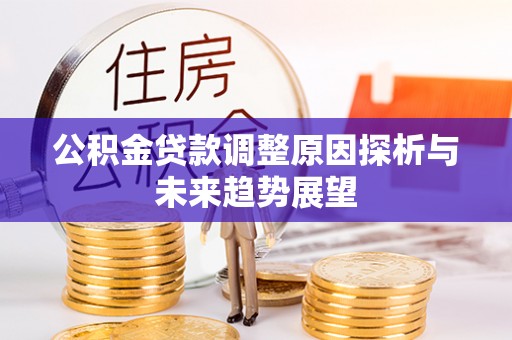 江津公积金贷款调整原因探析与未来趋势展望