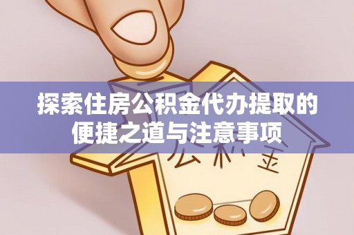 江津探索住房公积金代办提取的便捷之道与注意事项