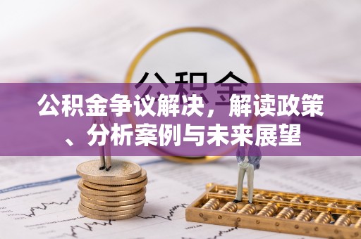 江津公积金争议解决，解读政策、分析案例与未来展望