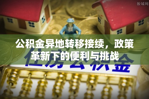 江津公积金异地转移接续，政策革新下的便利与挑战