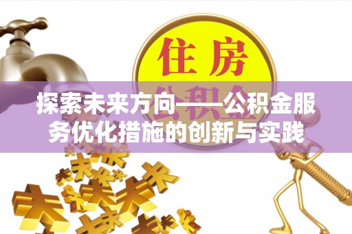 江津探索未来方向——公积金服务优化措施的创新与实践