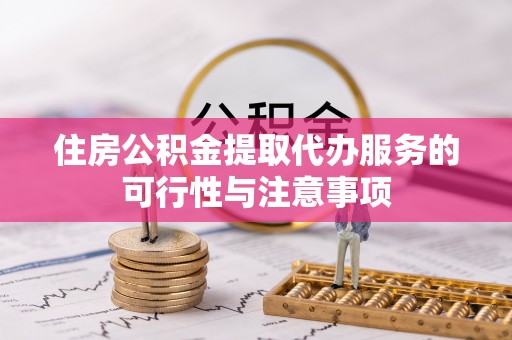 江津住房公积金提取代办服务的可行性与注意事项