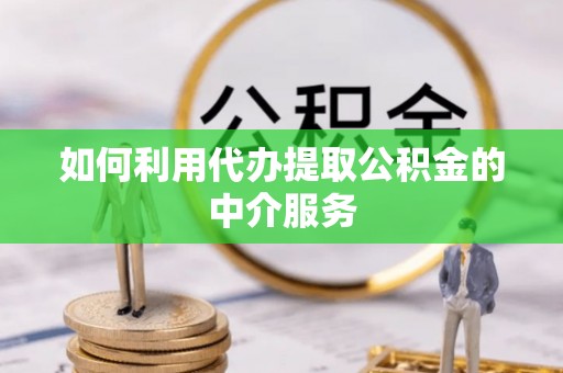 江津如何利用代办提取公积金的中介服务