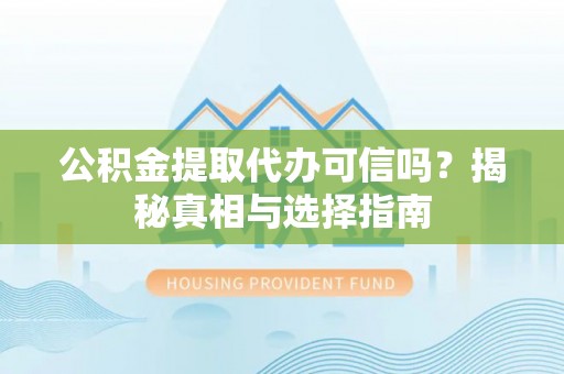 江津公积金提取代办可信吗？揭秘真相与选择指南