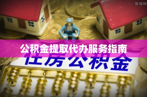 江津公积金提取代办服务指南