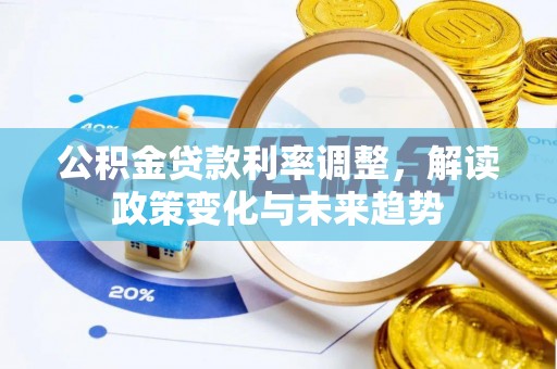 江津公积金贷款利率调整，解读政策变化与未来趋势