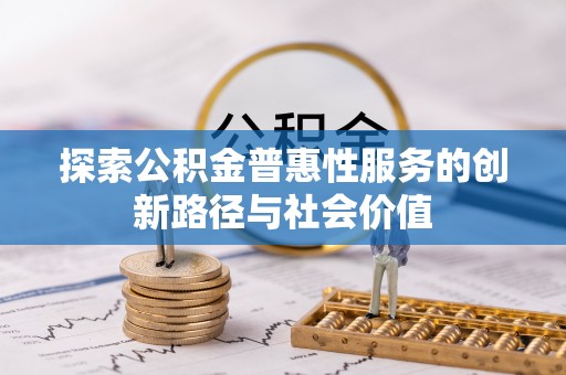 江津探索公积金普惠性服务的创新路径与社会价值