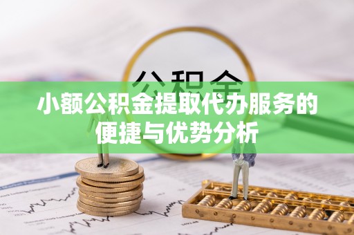 江津小额公积金提取代办服务的便捷与优势分析