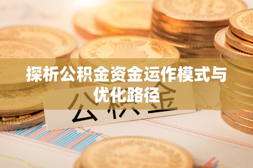 江津探析公积金资金运作模式与优化路径