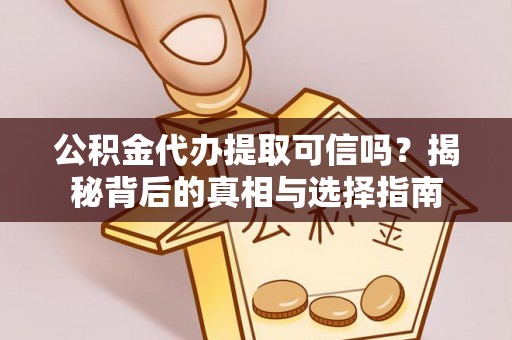 江津公积金代办提取可信吗？揭秘背后的真相与选择指南