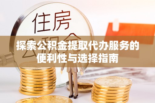 江津探索公积金提取代办服务的便利性与选择指南