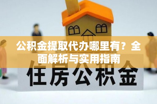 江津公积金提取代办哪里有？全面解析与实用指南
