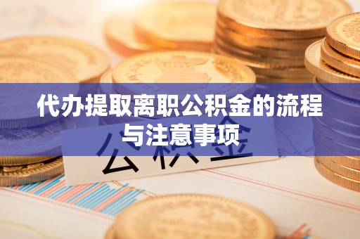 江津代办提取离职公积金的流程与注意事项