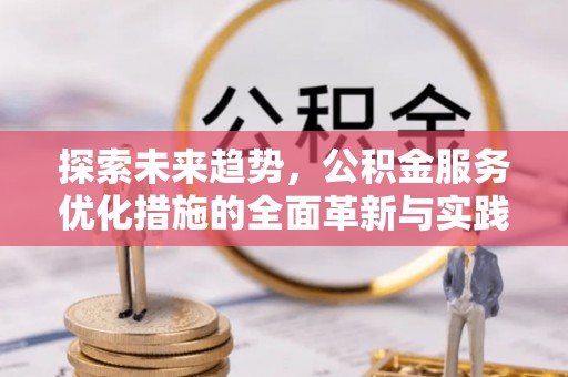 江津探索未来趋势，公积金服务优化措施的全面革新与实践