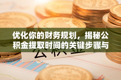 江津优化你的财务规划，揭秘公积金提取时间的关键步骤与策略
